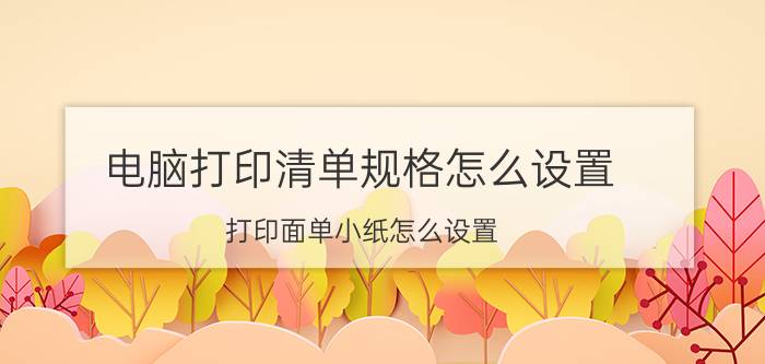 电脑打印清单规格怎么设置 打印面单小纸怎么设置？